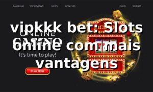 vipkkk bet: Slots online com mais vantagens